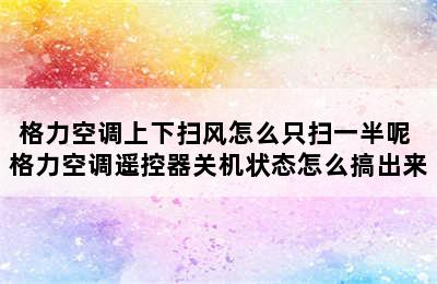 格力空调上下扫风怎么只扫一半呢 格力空调遥控器关机状态怎么搞出来